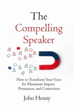 The Compelling Speaker: How to Transform Your Voice for Maximum Impact, Persuasion, and Connection - Henny, John