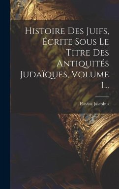 Histoire Des Juifs, Écrite Sous Le Titre Des Antiquités Judaïques, Volume 1... - Josephus, Flavius