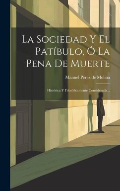 La Sociedad Y El Patíbulo, Ó La Pena De Muerte: Histórica Y Filosóficamente Considerada...