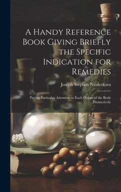 A Handy Reference Book Giving Briefly the Specific Indication for Remedies: Paying Particular Attention to Each Organ of the Body Distinctively - Niederkorn, Joseph Stephen
