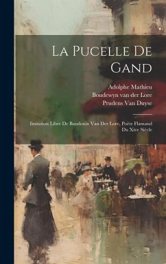 La Pucelle De Gand: Imitation Libre De Baudouin Van Der Lore, Poète Flamand Du Xive Siècle - Mathieu, Adolphe