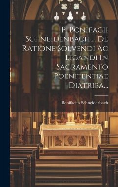 P. Bonifacii Schneidenbach, ... De Ratione Solvendi Ac Ligandi In Sacramento Poenitentiae Diatriba... - Schneidenbach, Bonifacius