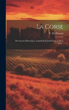La Corse: Documents Historiques, Législatifs Et Judiciaires, 1768 À 1842... - Patorni, F. M.