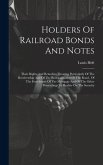 Holders Of Railroad Bonds And Notes: Their Rights And Remedies, Treating Particularly Of The Receivership And Of The Reorganization Of The Road, Of Th