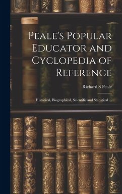 Peale's Popular Educator and Cyclopedia of Reference: Historical, Biographical, Scientific and Statistical ... - Peale, Richard S.