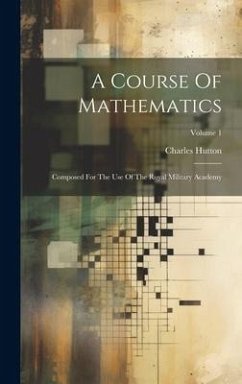 A Course Of Mathematics: Composed For The Use Of The Royal Military Academy; Volume 1 - Hutton, Charles