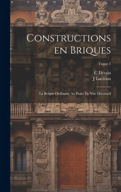 Constructions en briques; la brique ordinaire au point de vue décoratif; Tome 1 - Lacroux, J.