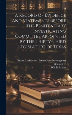 A Record of Evidence and Statements Before the Penitentiary Investigating Committee Appointed by the Thirty-third Legislature of Texas - Mayes, Will H.