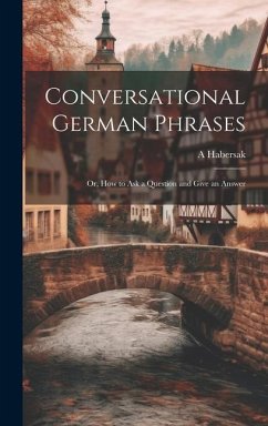 Conversational German Phrases: Or, How to Ask a Question and Give an Answer - Habersak, A.