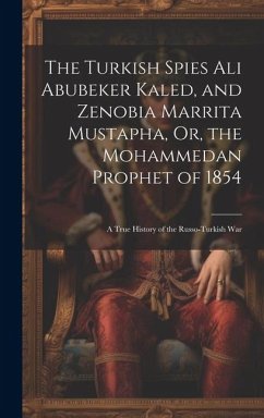 The Turkish Spies Ali Abubeker Kaled, and Zenobia Marrita Mustapha, Or, the Mohammedan Prophet of 1854: A True History of the Russo-Turkish War - Anonymous