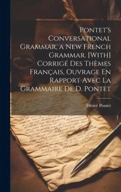 Pontet's Conversational Grammar, a New French Grammar. [With] Corrigé Des Thèmes Français, Ouvrage En Rapport Avec La Grammaire De D. Pontet - Pontet, Désiré