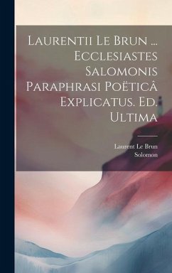 Laurentii Le Brun ... Ecclesiastes Salomonis Paraphrasi Poëticâ Explicatus. Ed. Ultima - Solomon; Le Brun, Laurent