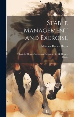 Stable Management and Exercise: A Book for Horse-Owners and Students / by M. Horace Hayes - Hayes, Matthew Horace