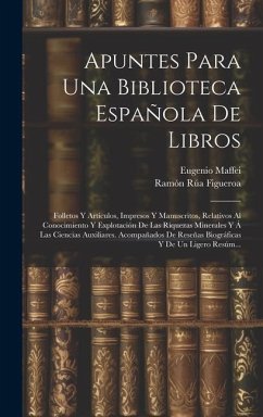 Apuntes Para Una Biblioteca Española De Libros: Folletos Y Artículos, Impresos Y Manuscritos, Relativos Al Conocimiento Y Explotación De Las Riquezas - Maffei, Eugenio; Figueroa, Ramón Rúa