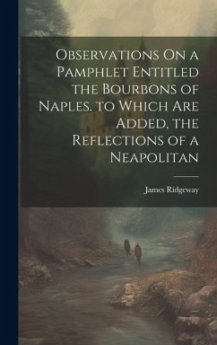 Observations On a Pamphlet Entitled the Bourbons of Naples. to Which Are Added, the Reflections of a Neapolitan - Ridgeway, James