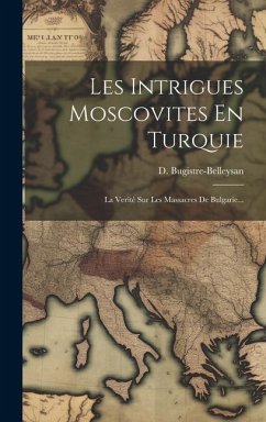 Les Intrigues Moscovites En Turquie: La Verité Sur Les Massacres De Bulgarie... - Bugistre-Belleysan, D.