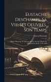 Eustache Deschamps, Sa Vie, Ses Oeuvres, Son Temps: Étude Historique Et Littéraire Sur La Seconde Moitié Du Quatorzième Sièole, 1346-1406