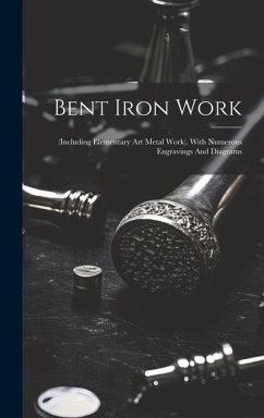 Bent Iron Work: (including Elementary Art Metal Work). With Numerous Engravings And Diagrams - Anonymous