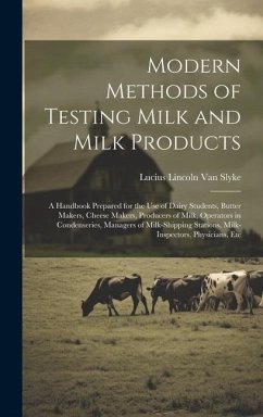 Modern Methods of Testing Milk and Milk Products: A Handbook Prepared for the Use of Dairy Students, Butter Makers, Cheese Makers, Producers of Milk, - Slyke, Lucius Lincoln Van