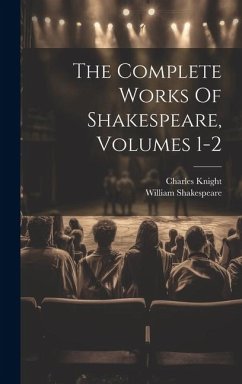 The Complete Works Of Shakespeare, Volumes 1-2 - Shakespeare, William; Knight, Charles