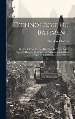 Technologie Du Bâtiment: Ou, Étude Complète Des Matériaux De Toute Espèce Employés Dans Les Constructions Depuis Leur Fondation Jusques Et Y Co - Chateau, Théodore