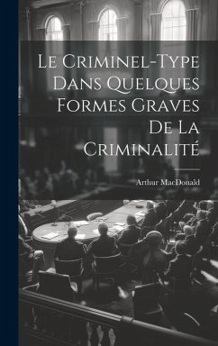 Le Criminel-Type Dans Quelques Formes Graves De La Criminalité - Macdonald, Arthur