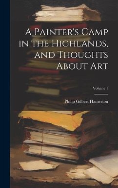 A Painter's Camp in the Highlands, and Thoughts About Art; Volume 1 - Hamerton, Philip Gilbert