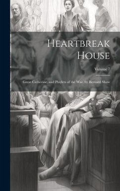 Heartbreak House: Great Catherine, and Playlets of the War. by Bernard Shaw; Volume 7 - Anonymous