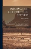 Information For Intending Settlers: With A Description And Maps Of The Settlements Established Under The &quote;free Grants&quote; And &quote;labour&quote; Acts, Also, Genera