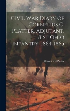Civil War Diary of Cornelius C. Platter, Adjutant, 81st Ohio Infantry, 1864-1865 - Platter, Cornelius C.