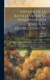 Histoire De La Bastille Depuis Sa Fondation 1374 Jusqu'à Sa Destruction 1789: Ses Prisonniers, Ses Gouverneurs, Ses Archives; Détails Des Tortures Et