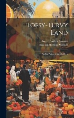 Topsy-Turvy Land: Arabia Pictured for Children - Zwemer, Samuel Marinus; Zwemer, Amy E. Wilkes