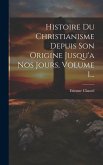 Histoire Du Christianisme Depuis Son Origine Jusqu'a Nos Jours, Volume 1...