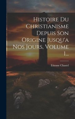 Histoire Du Christianisme Depuis Son Origine Jusqu'a Nos Jours, Volume 1... - Chastel, Etienne