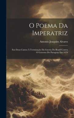 O Poema Da Imperatriz: Em Dous Cantos Á Terminação Da Guerra Do Brazil Contra O Governo Do Paraguay Em 1870 - Alvares, Antonio Joaquim