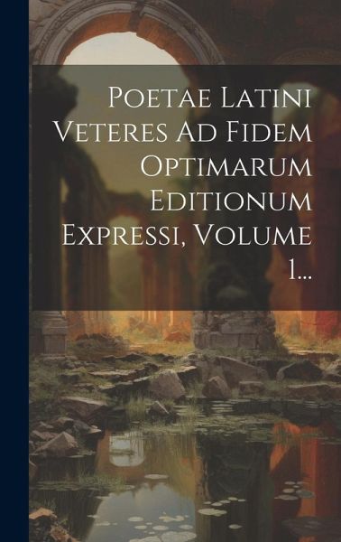 Poetae Latini Veteres Ad Fidem Optimarum Editionum Expressi, Volume 1... Poetae Latini Veteres Ad Fidem Optimarum Editionum Expressi, Volume 1...