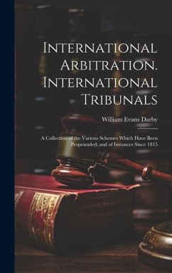 International Arbitration. International Tribunals: A Collection of the Various Schemes Which Have Been Propounded; and of Instances Since 1815 - Darby, William Evans