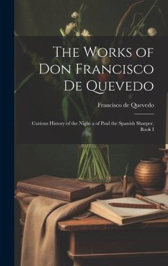 The Works of Don Francisco De Quevedo: Curious History of the Night a of Paul the Spanish Sharper. Book I - De Quevedo, Francisco