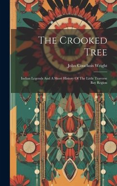 The Crooked Tree: Indian Legends And A Short History Of The Little Traverse Bay Region - Wright, John Couchois