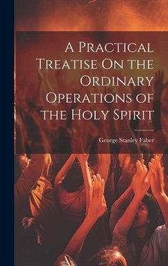 A Practical Treatise On the Ordinary Operations of the Holy Spirit - Faber, George Stanley