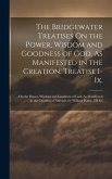 The Bridgewater Treatises On the Power, Wisdom and Goodness of God, As Manifested in the Creation. Treatise I-Ix.: On the Power, Wisdom and Goodness o