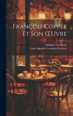 François Coppée Et Son OEuvre - Gauthier-Ferrières, Léon Adolphe; Bever, Adolphe Van