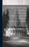 J. H. Van Der Palm, Als Bijbel-uitlegger, Redenaar En Schrijver Gekenschetst...