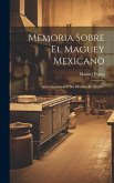 Memoria Sobre El Maguey Mexicano: Agave Americana Y Sus Diversos Productos...