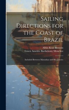 Sailing Directions for the Coast of Brazil: Included Between Maranhao and Rio Janeiro - Roussin, Albin René; Mouchez, Ernest Amédée Barthélemy