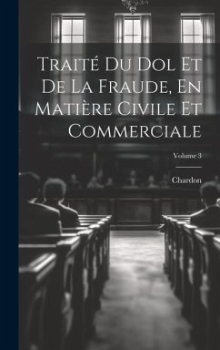 Traité Du Dol Et De La Fraude, En Matière Civile Et Commerciale; Volume 3 - Chardon