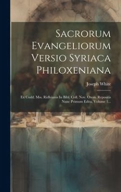 Sacrorum Evangeliorum Versio Syriaca Philoxeniana: Ex Codd. Mss. Ridleianis In Bibl. Coll. Nov. Oxon. Repositis Nunc Primum Edita, Volume 1... - White, Joseph