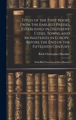 Titles of the First Books From the Earliest Presses Established in Different Cities, Towns, and Monasteries in Europe, Before the End of the Fifteenth - Hawkins, Rush Christopher