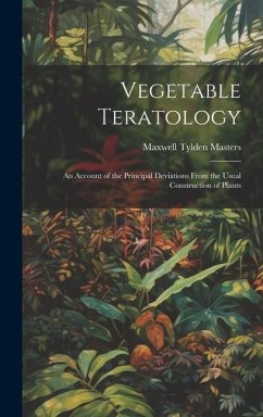 Vegetable Teratology: An Account of the Principal Deviations From the Usual Construction of Plants - Masters, Maxwell Tylden