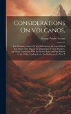 Considerations On Volcanos,: The Probable Causes of Their Phenomena, the Laws Which Determine Their March, the Disposition of Their Products, and T